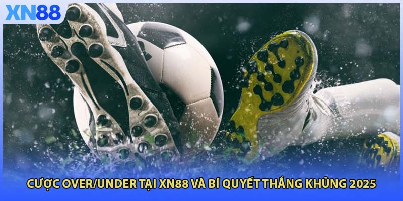Cược Over/Under Tại XN88 Và Bí Quyết Thắng Khủng 2025